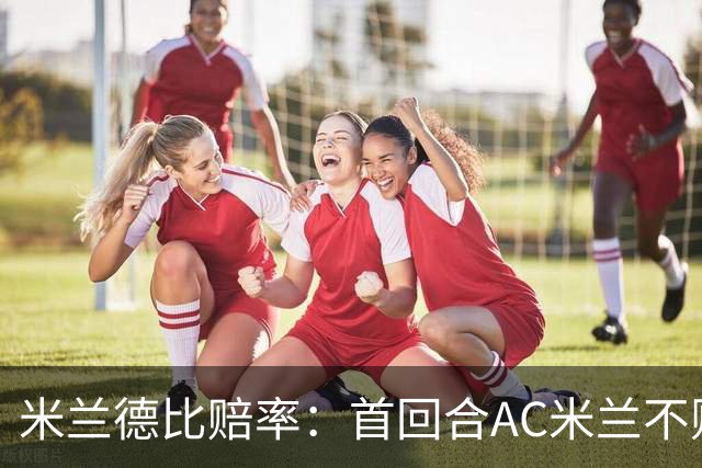 米兰德比赔率：首回合AC米兰不败 国米强弩之末